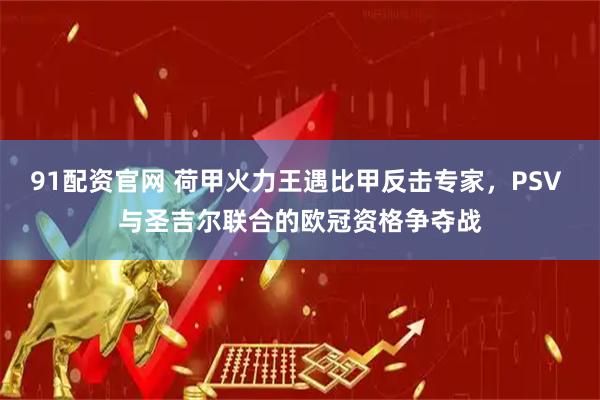 91配资官网 荷甲火力王遇比甲反击专家，PSV 与圣吉尔联合的欧冠资格争夺战