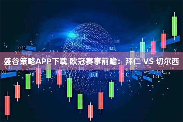 盛谷策略APP下载 欧冠赛事前瞻：拜仁 VS 切尔西