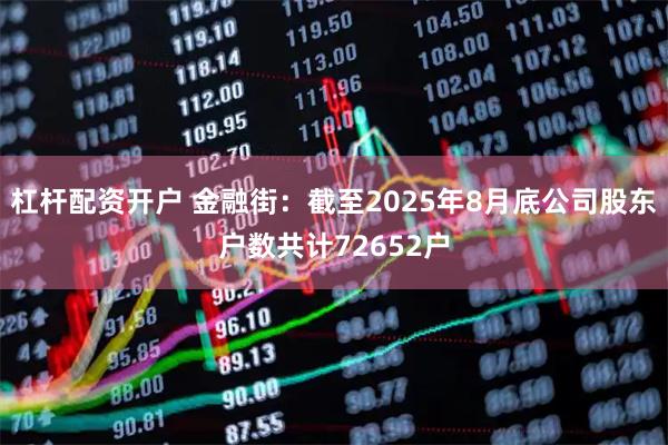 杠杆配资开户 金融街：截至2025年8月底公司股东户数共计72652户