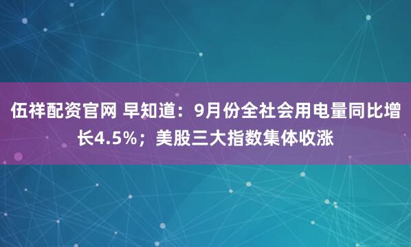 伍祥配资官网 早知道：9月份全社会用电量同比增长4.5%；美股三大指数集体收涨