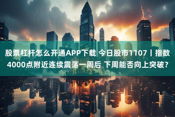 股票杠杆怎么开通APP下载 今日股市1107丨指数4000点附近连续震荡一周后 下周能否向上突破？