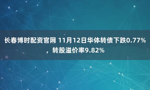 长春博时配资官网 11月12日华体转债下跌0.77%，转股溢价率9.82%