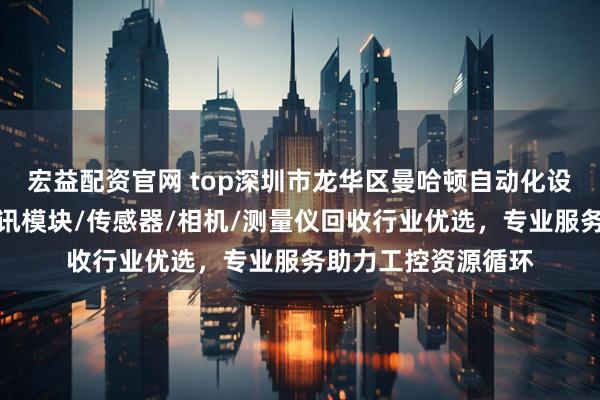 宏益配资官网 top深圳市龙华区曼哈顿自动化设备商行：基恩士通讯模块/传感器/相机/测量仪回收行业优选，专业服务助力工控资源循环