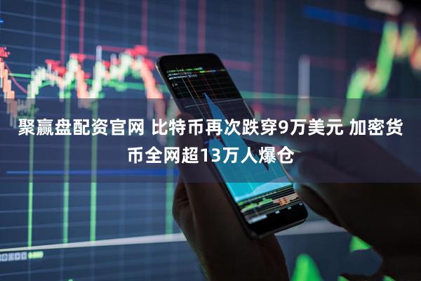 聚赢盘配资官网 比特币再次跌穿9万美元 加密货币全网超13万人爆仓