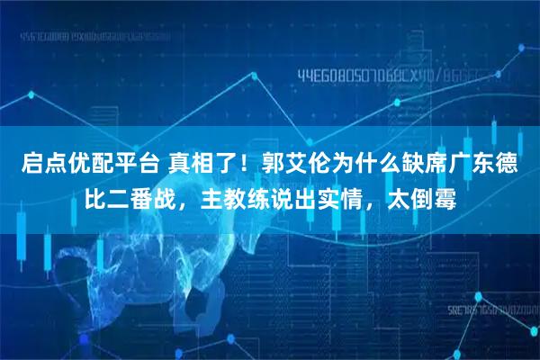 启点优配平台 真相了！郭艾伦为什么缺席广东德比二番战，主教练说出实情，太倒霉