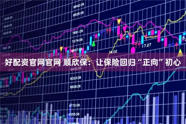 好配资官网官网 顺欣保：让保险回归“正向”初心