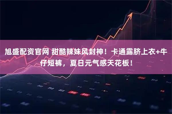旭盛配资官网 甜酷辣妹风封神！卡通露脐上衣+牛仔短裤，夏日元气感天花板！