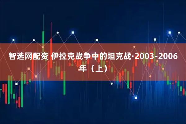 智选网配资 伊拉克战争中的坦克战·2003-2006年（上）