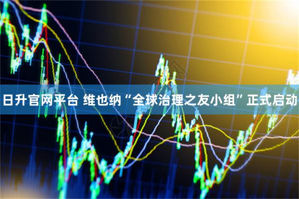 日升官网平台 维也纳“全球治理之友小组”正式启动