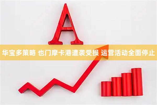 华宝多策略 也门摩卡港遭袭受损 运营活动全面停止