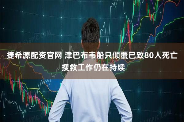 捷希源配资官网 津巴布韦船只倾覆已致80人死亡 搜救工作仍在持续
