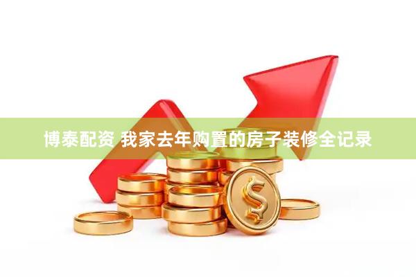 博泰配资 我家去年购置的房子装修全记录