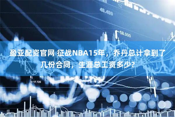 盈亚配资官网 征战NBA15年，乔丹总计拿到了几份合同，生涯总工资多少?