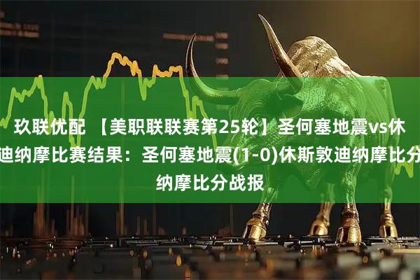 玖联优配 【美职联联赛第25轮】圣何塞地震vs休斯敦迪纳摩比赛结果：圣何塞地震(1-0)休斯敦迪纳摩比分战报
